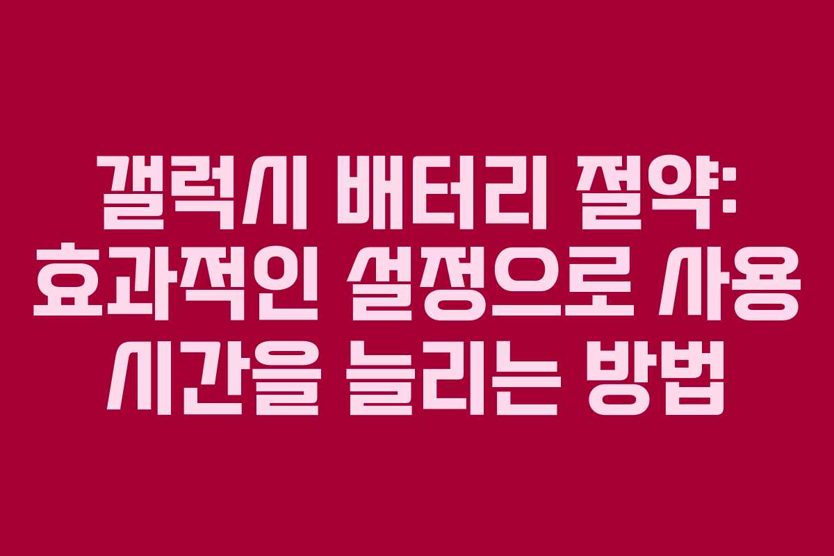 갤럭시 배터리 절약: 효과적인 설정으로 사용 시간을 늘리는 방법