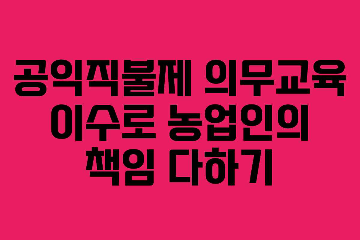 공익직불제 의무교육 이수로 농업인의 책임 다하기
