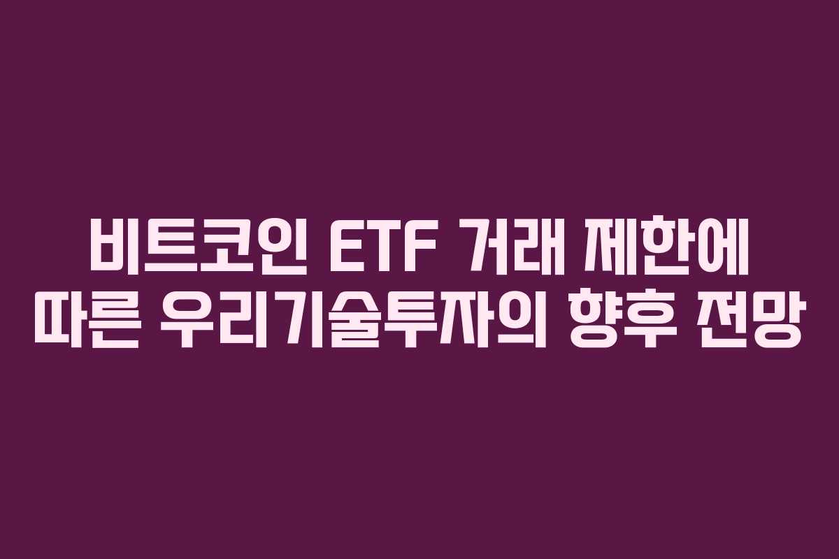 비트코인 ETF 거래 제한에 따른 우리기술투자의 향후 전망