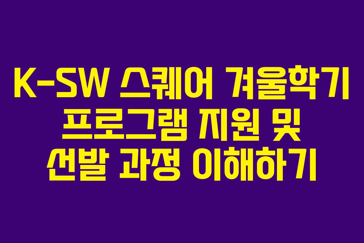 K-SW 스퀘어 겨울학기 프로그램 지원 및 선발 과정 이해하기