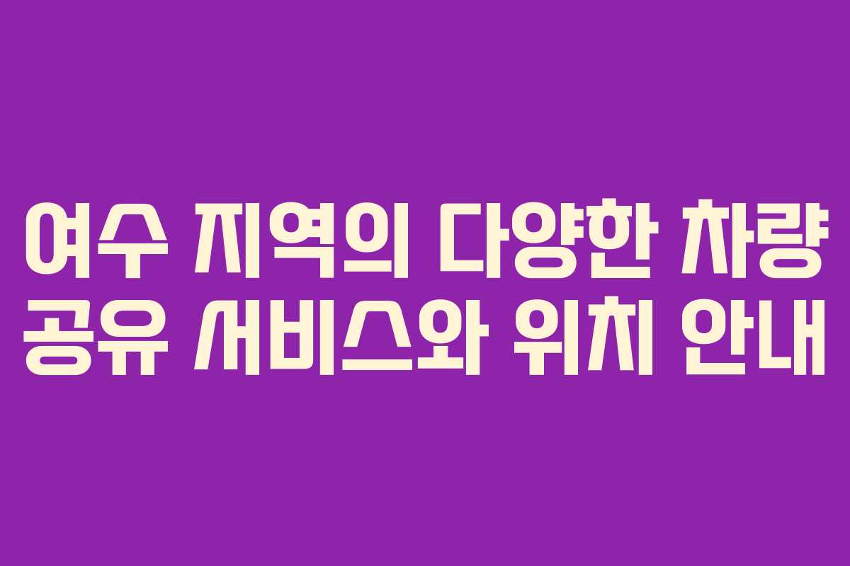 여수 지역의 다양한 차량 공유 서비스와 위치 안내