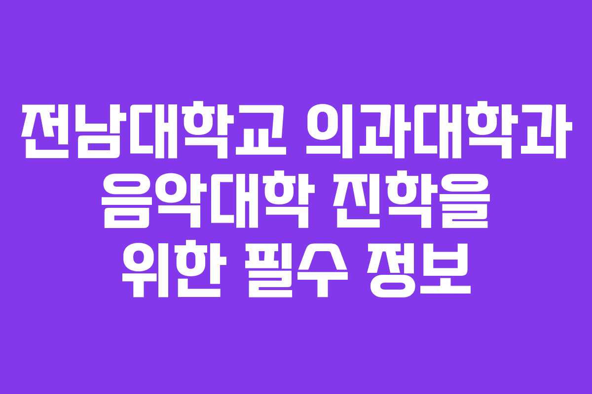 전남대학교 의과대학과 음악대학 진학을 위한 필수 정보