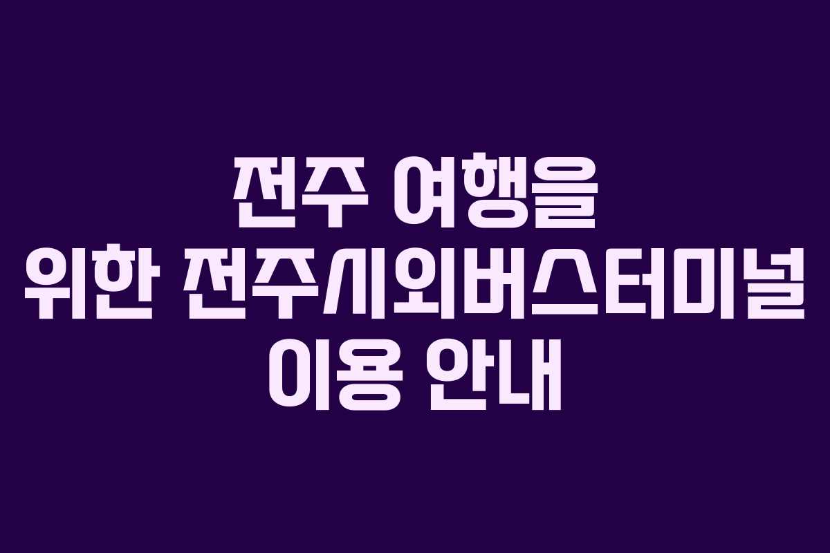 전주 여행을 위한 전주시외버스터미널 이용 안내