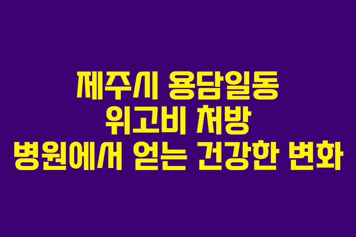 제주시 용담일동 위고비 처방 병원에서 얻는 건강한 변화