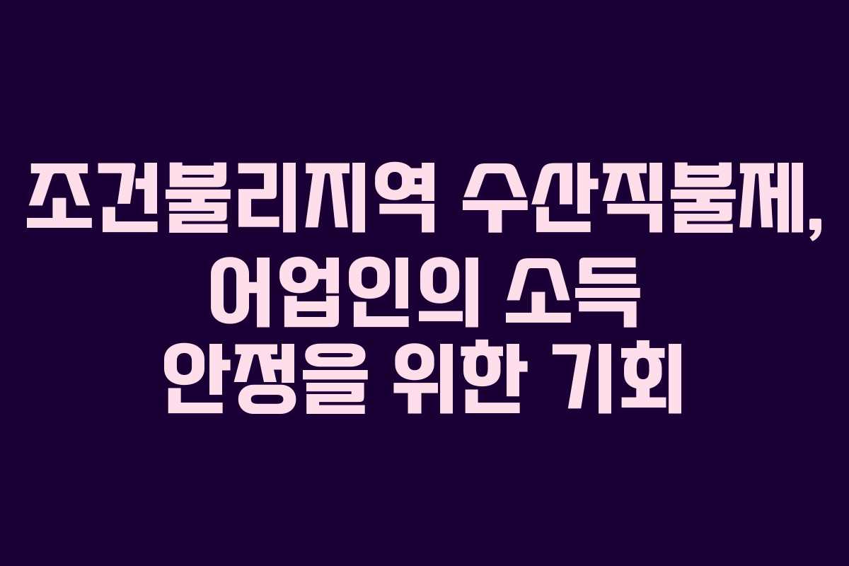 조건불리지역 수산직불제, 어업인의 소득 안정을 위한 기회