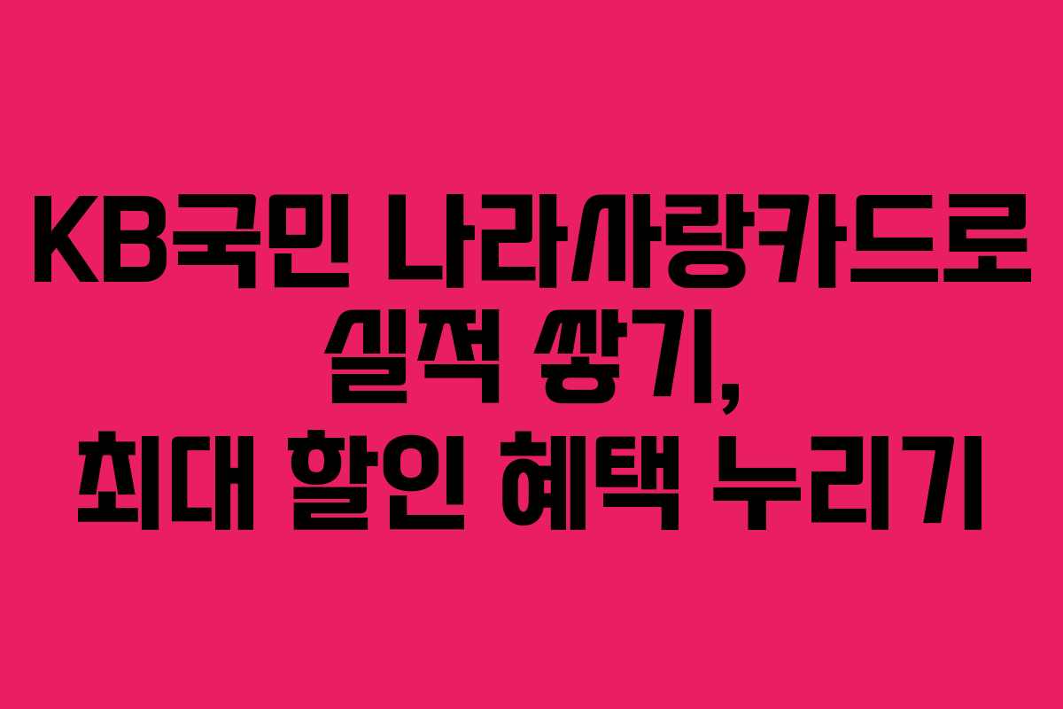 KB국민 나라사랑카드로 실적 쌓기, 최대 할인 혜택 누리기