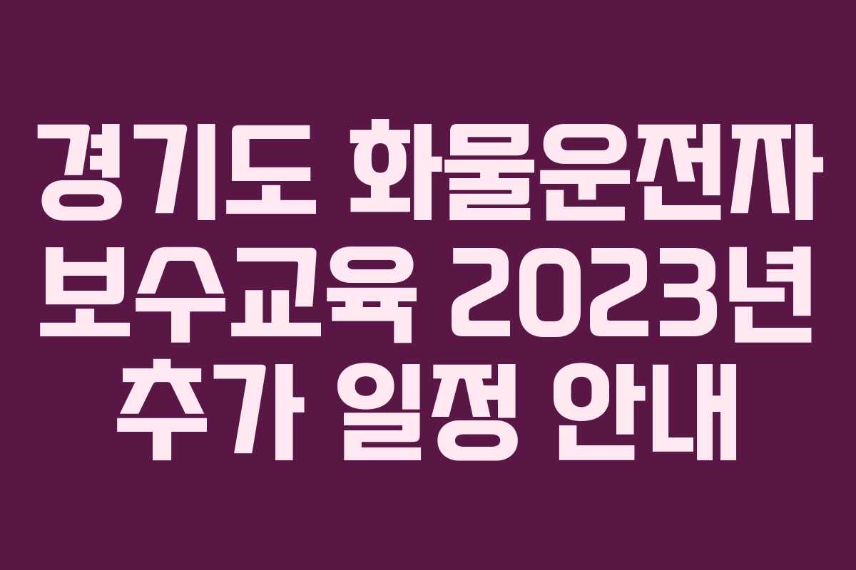 경기도 화물운전자 보수교육 2023년 추가 일정 안내