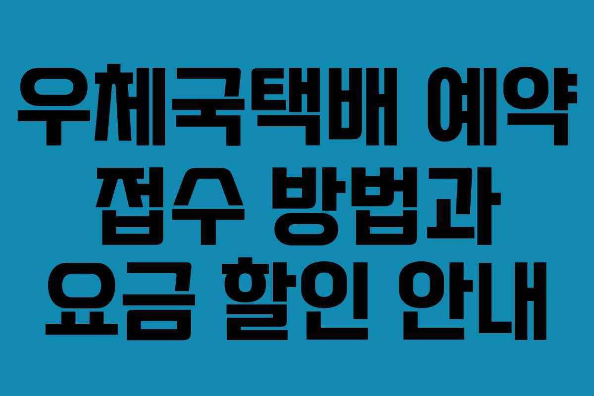 우체국택배 예약 접수 방법과 요금 할인 안내