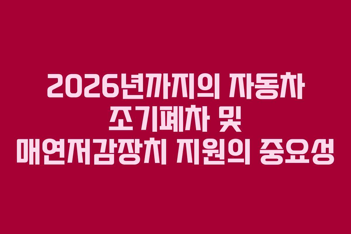 2026년까지의 자동차 조기폐차 및 매연저감장치 지원의 중요성