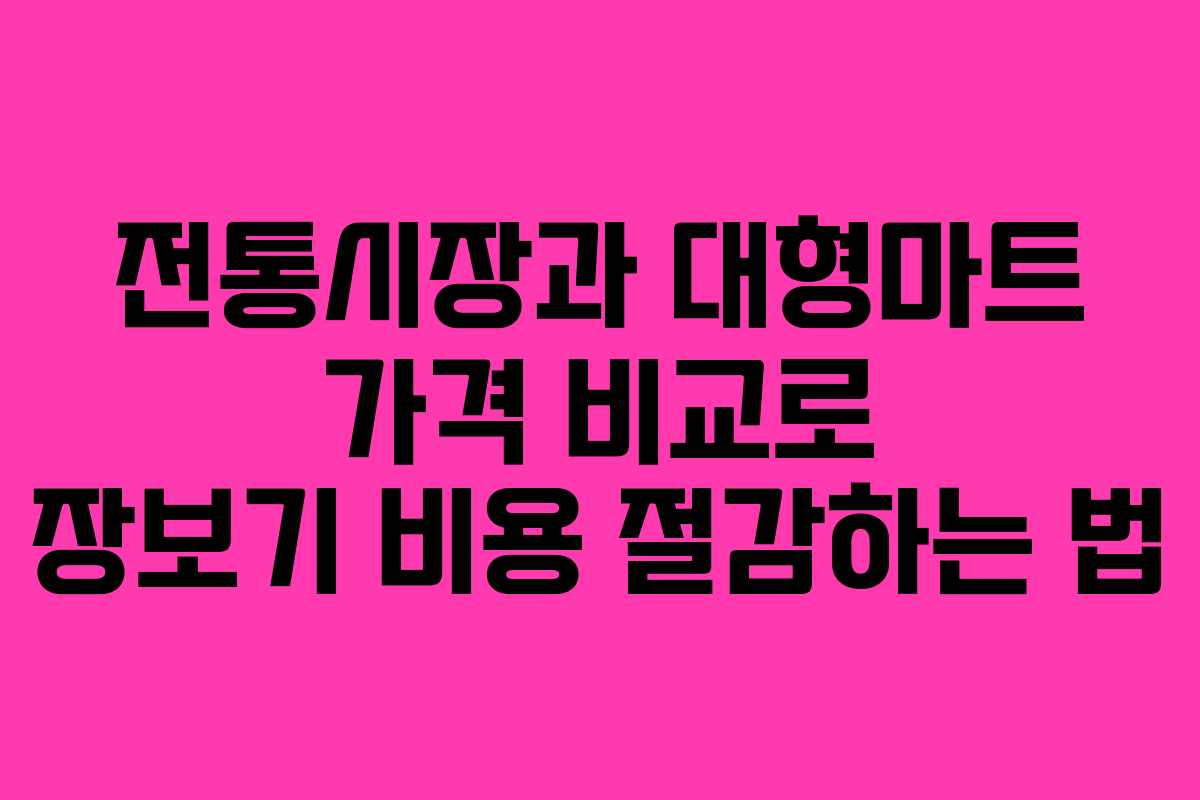 전통시장과 대형마트 가격 비교로 장보기 비용 절감하는 법
