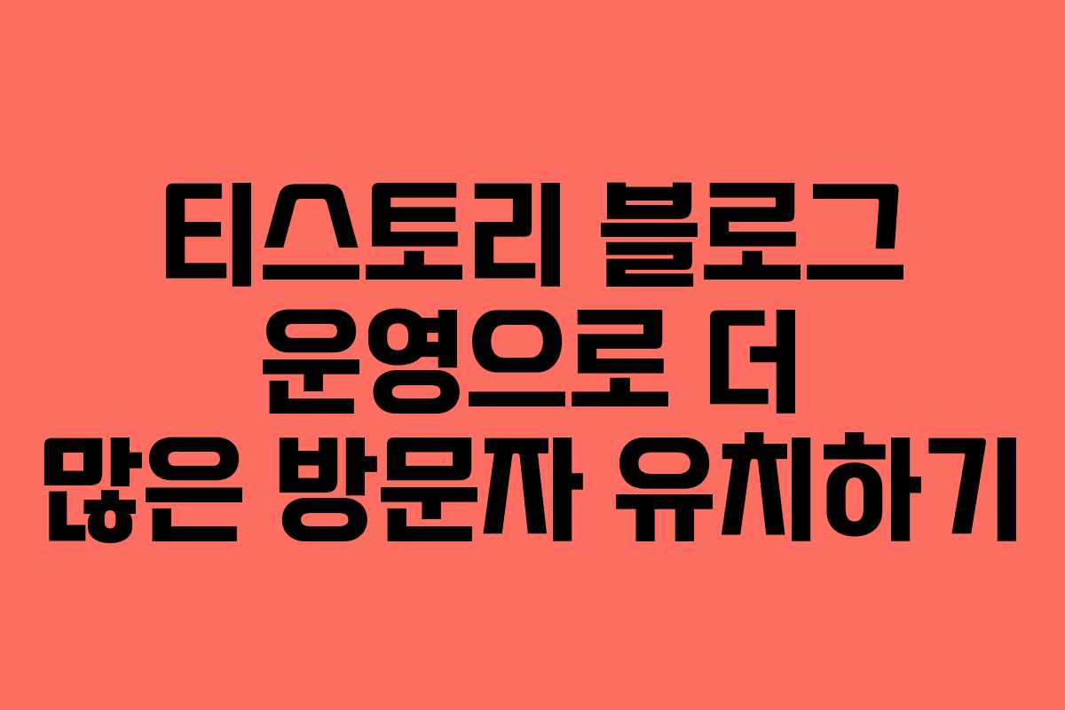 티스토리 블로그 운영으로 더 많은 방문자 유치하기