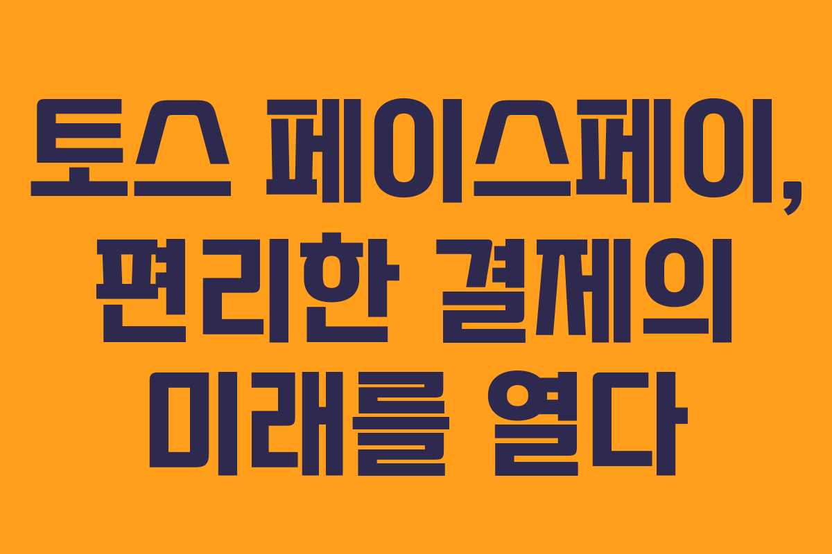 토스 페이스페이, 편리한 결제의 미래를 열다