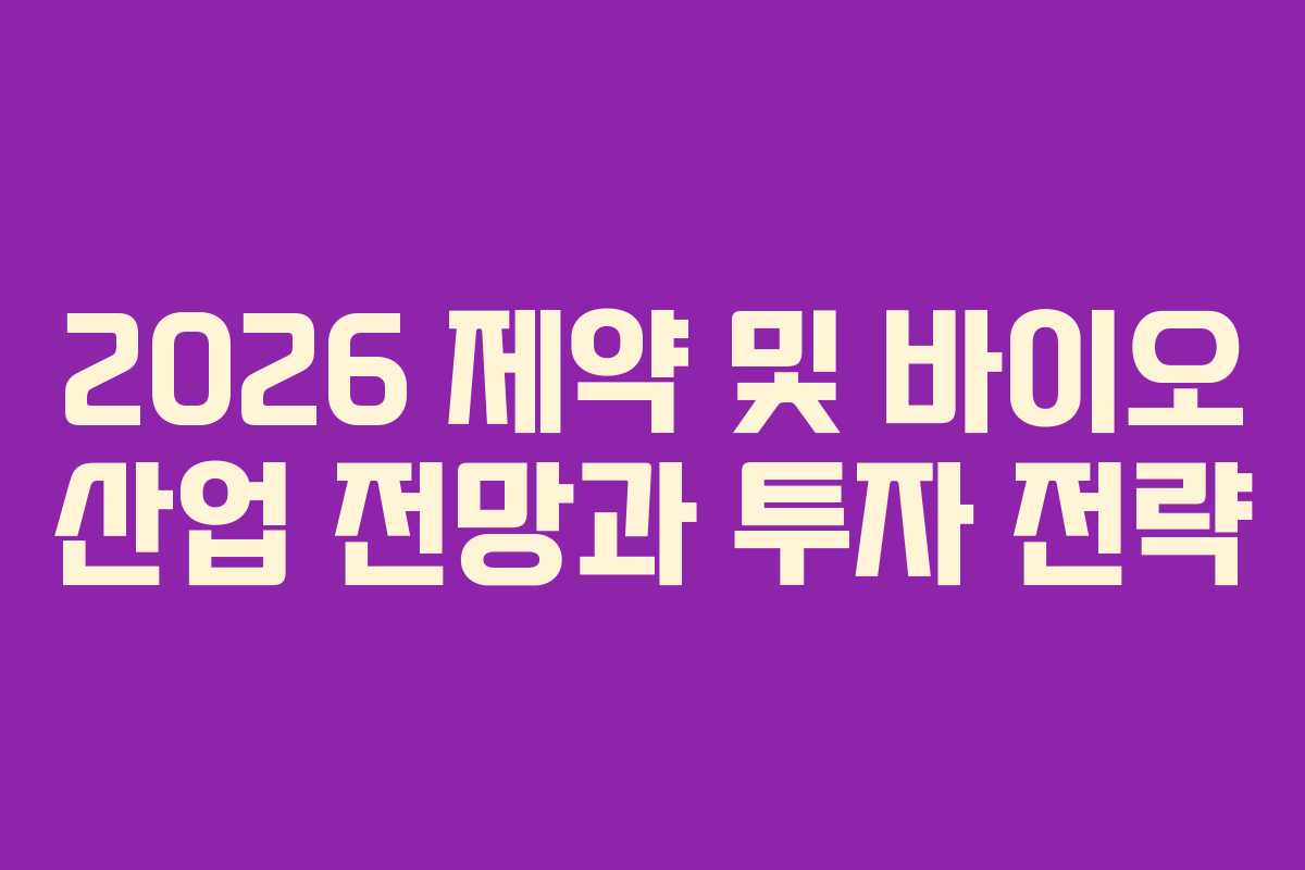 2026 제약 및 바이오 산업 전망과 투자 전략