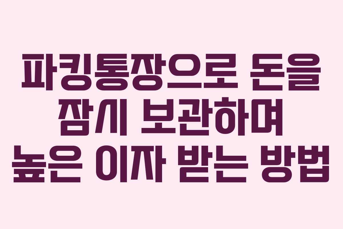 파킹통장으로 돈을 잠시 보관하며 높은 이자 받는 방법