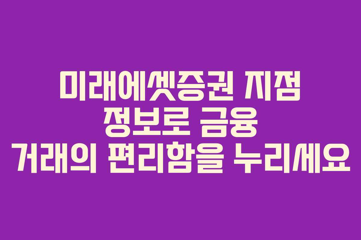 미래에셋증권 지점 정보로 금융 거래의 편리함을 누리세요