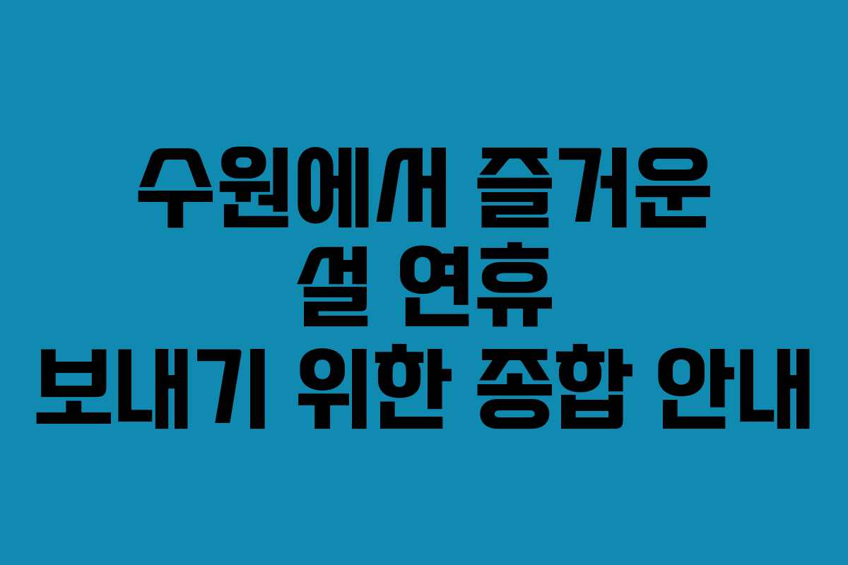 수원에서 즐거운 설 연휴 보내기 위한 종합 안내
