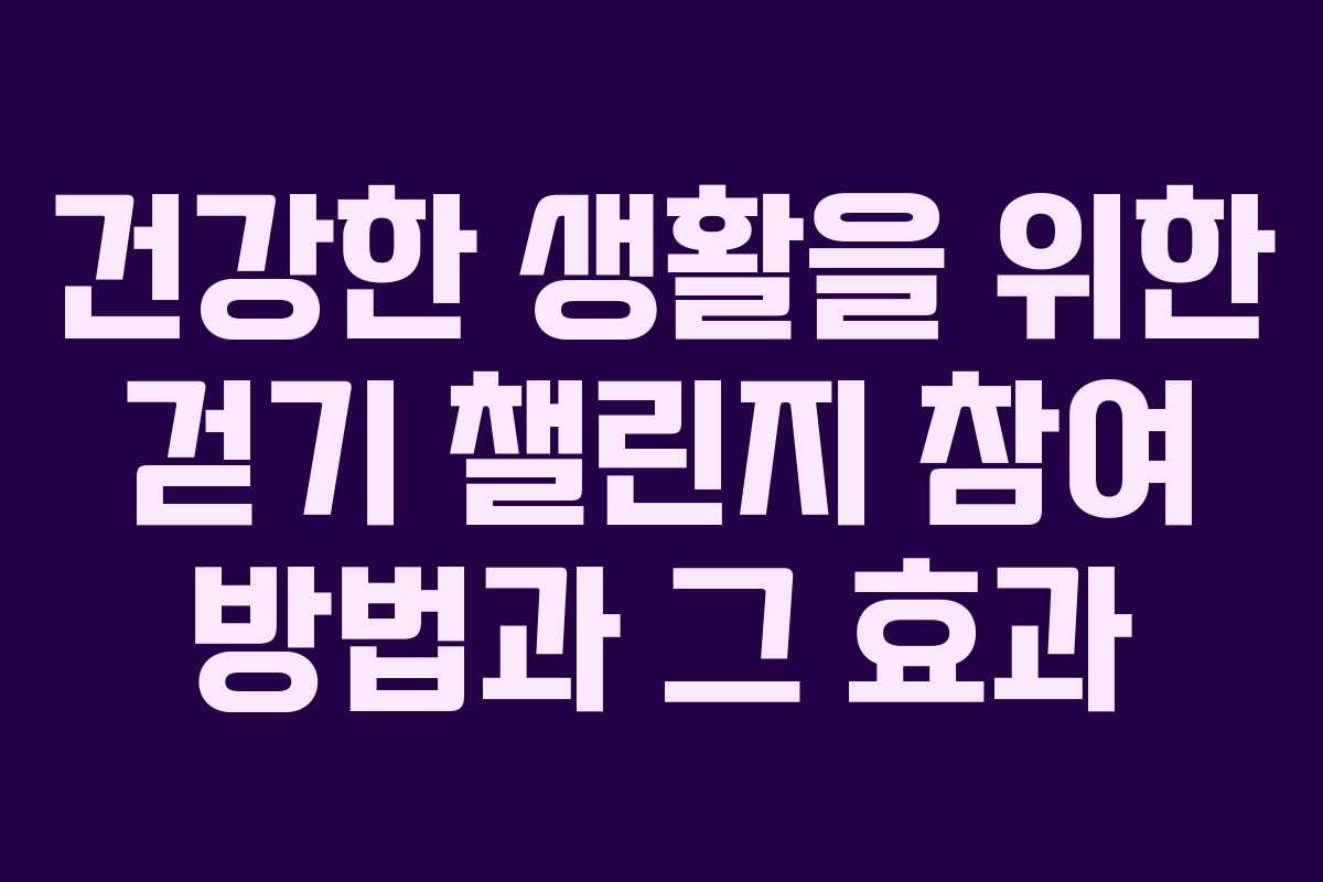 건강한 생활을 위한 걷기 챌린지 참여 방법과 그 효과