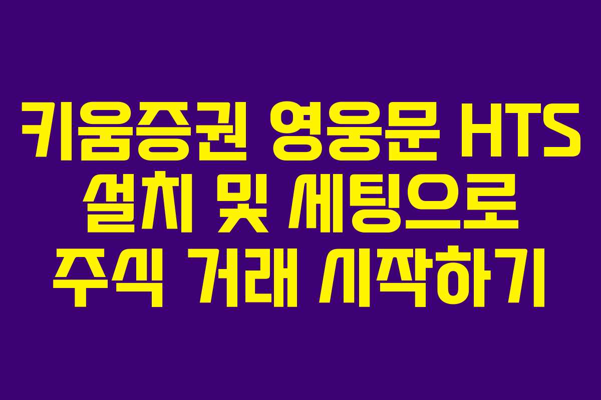 키움증권 영웅문 HTS 설치 및 세팅으로 주식 거래 시작하기