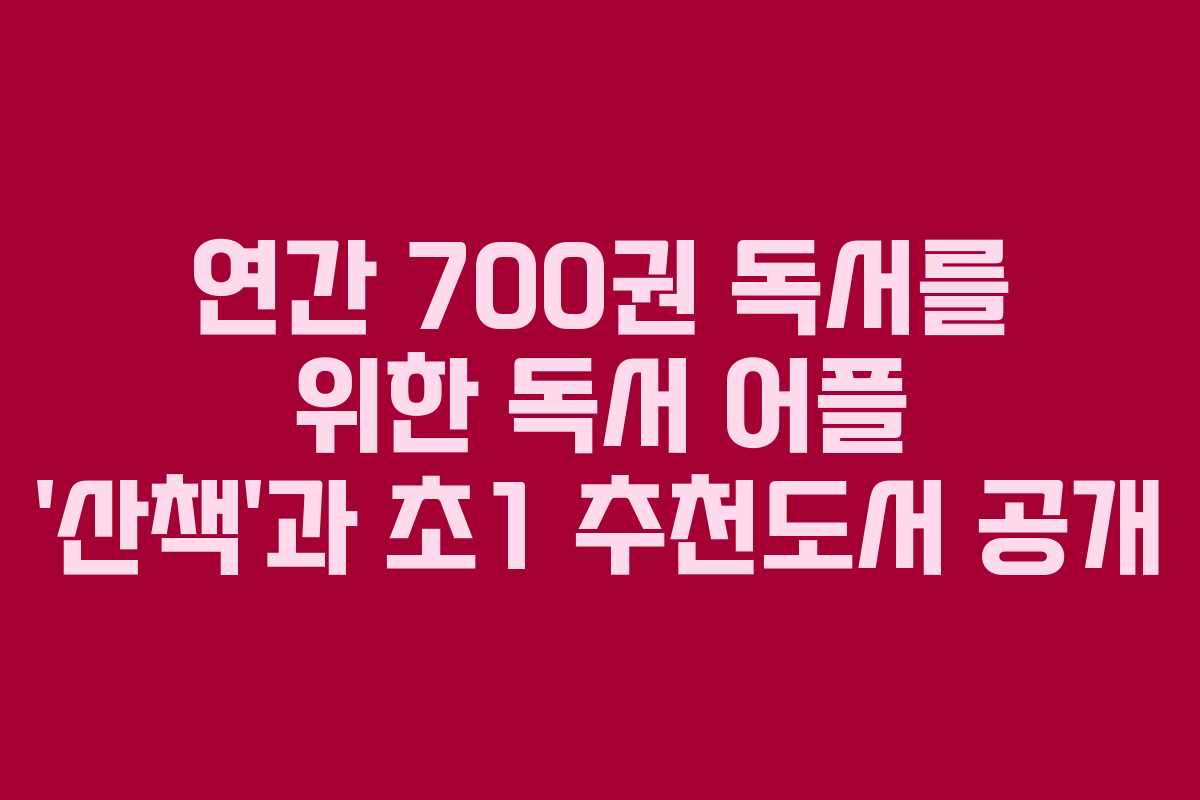 연간 700권 독서를 위한 독서 어플 ‘산책’과 초1 추천도서 공개