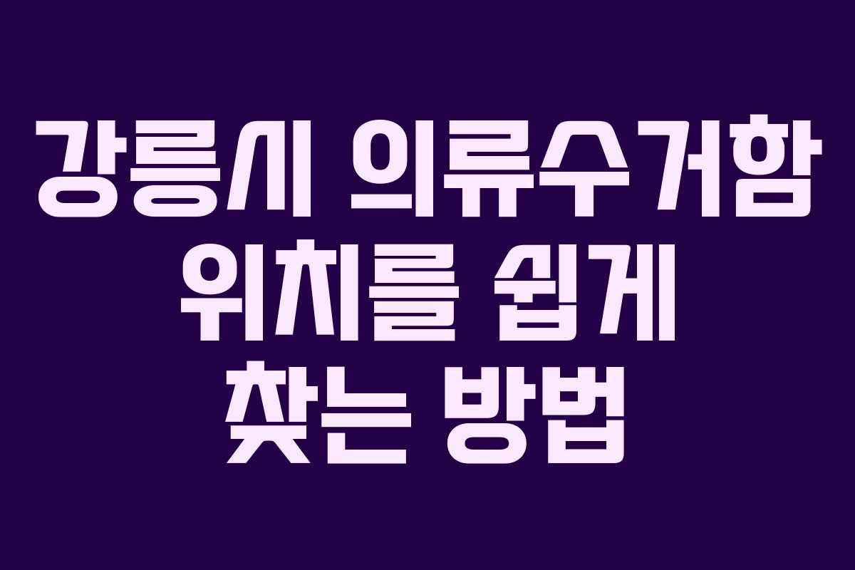 강릉시 의류수거함 위치를 쉽게 찾는 방법