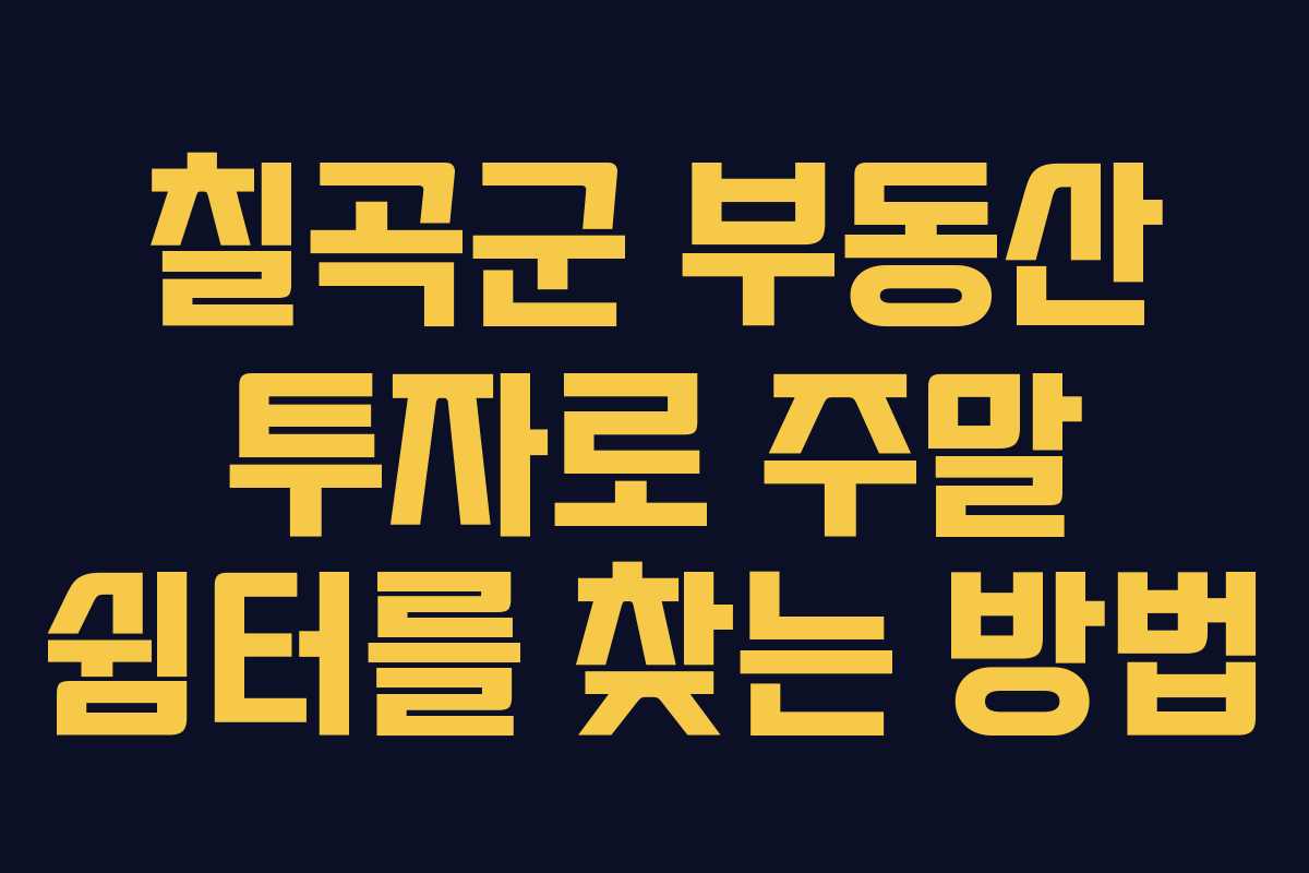 칠곡군 부동산 투자로 주말 쉼터를 찾는 방법