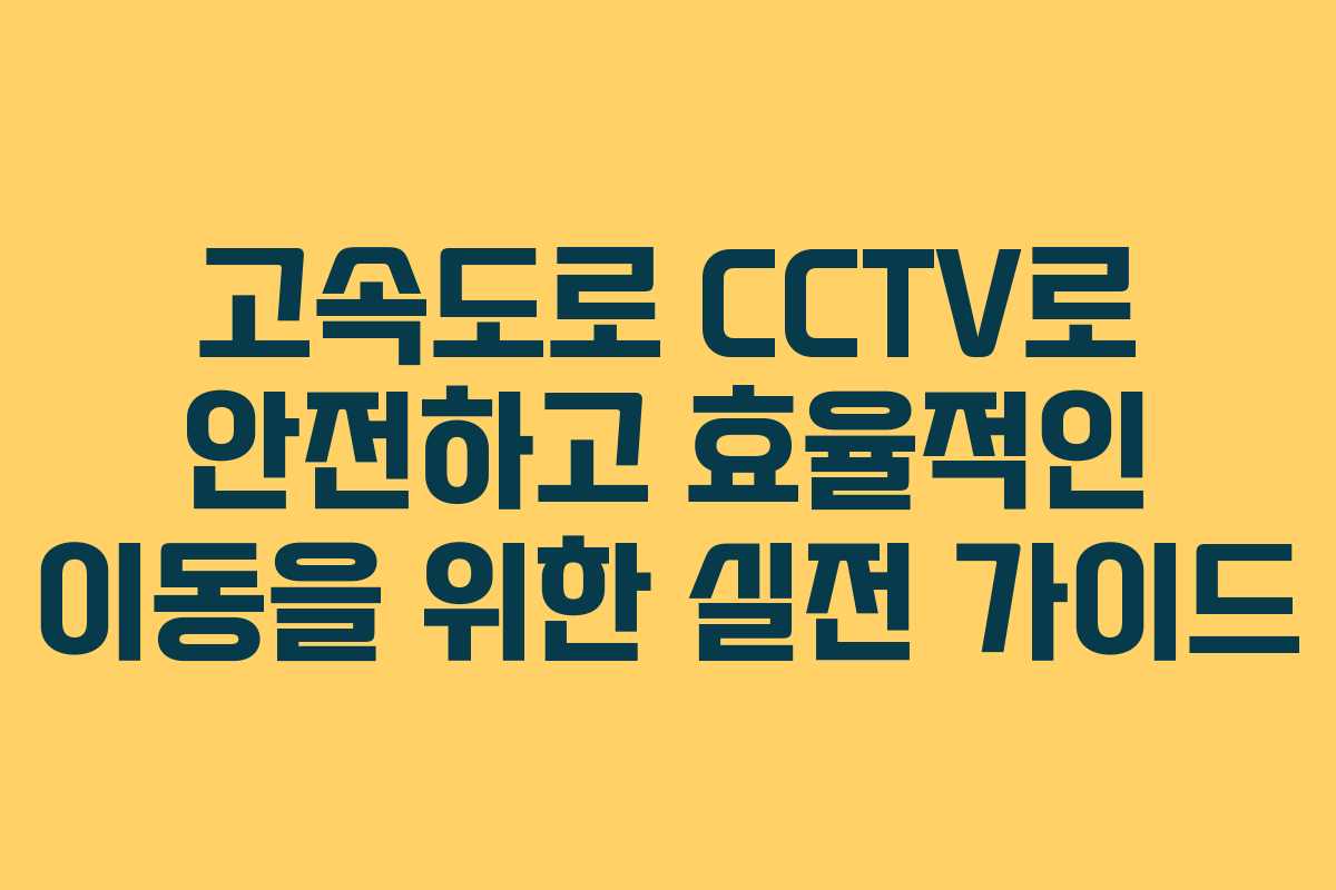 고속도로 CCTV로 안전하고 효율적인 이동을 위한 실전 가이드