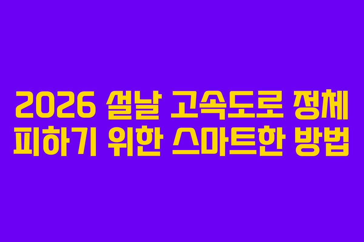 2026 설날 고속도로 정체 피하기 위한 스마트한 방법