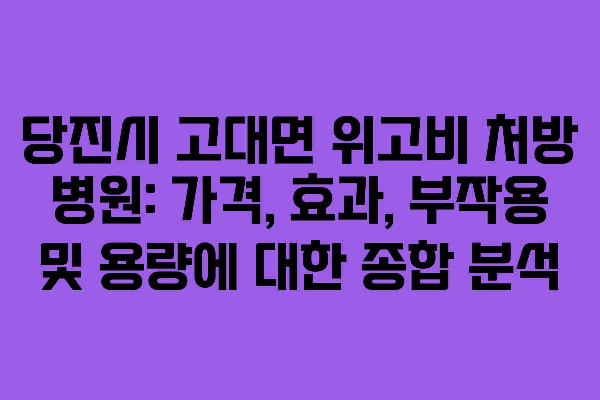 당진시 고대면 위고비 처방 병원: 가격, 효과, 부작용 및 용량에 대한 종합 분석