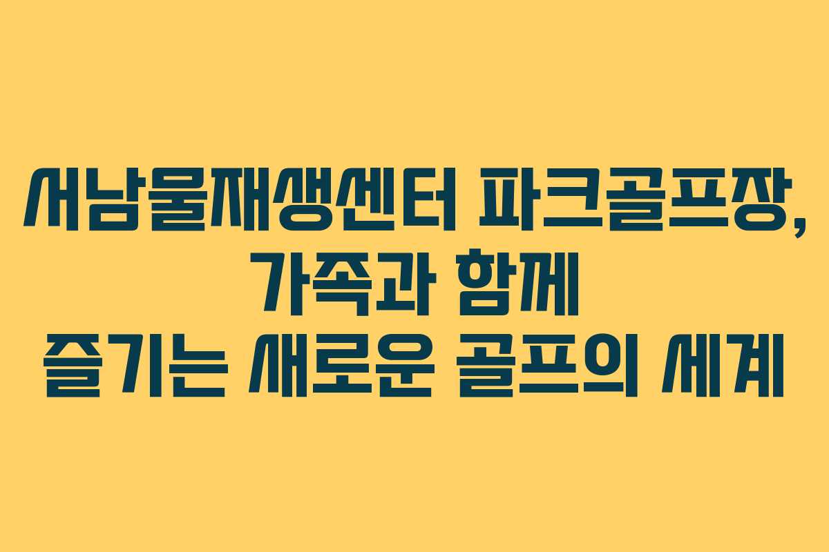 서남물재생센터 파크골프장, 가족과 함께 즐기는 새로운 골프의 세계