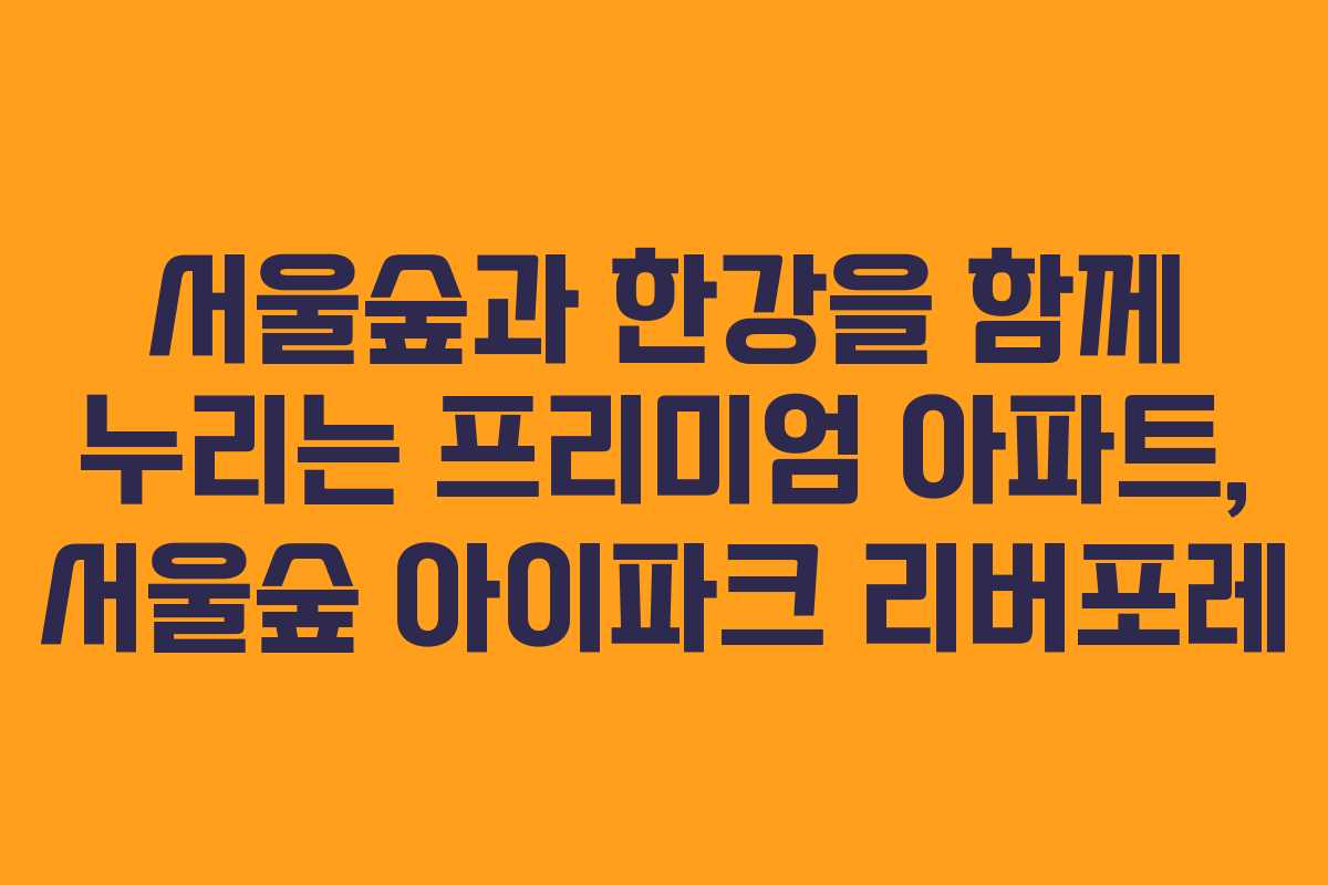 서울숲과 한강을 함께 누리는 프리미엄 아파트, 서울숲 아이파크 리버포레