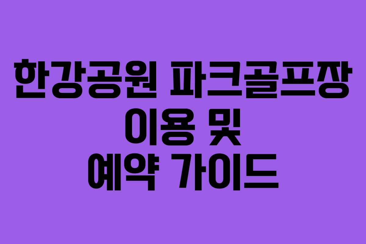 한강공원 파크골프장 이용 및 예약 가이드