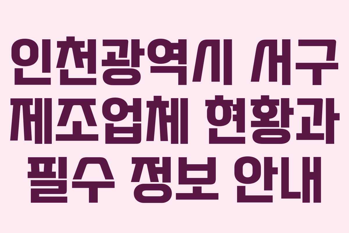 인천광역시 서구 제조업체 현황과 필수 정보 안내