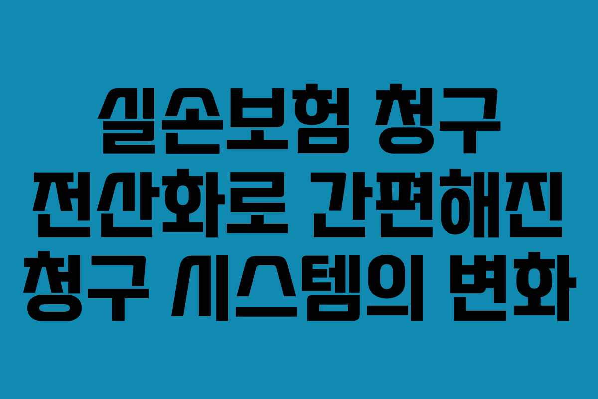 실손보험 청구 전산화로 간편해진 청구 시스템의 변화
