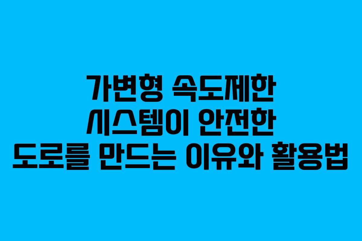 가변형 속도제한 시스템이 안전한 도로를 만드는 이유와 활용법
