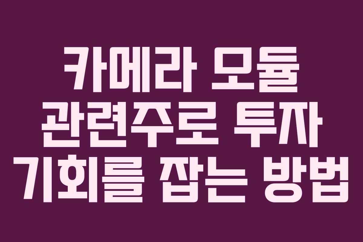 카메라 모듈 관련주로 투자 기회를 잡는 방법