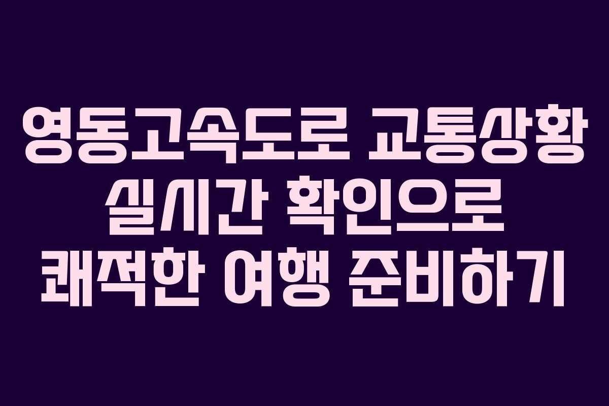 영동고속도로 교통상황 실시간 확인으로 쾌적한 여행 준비하기