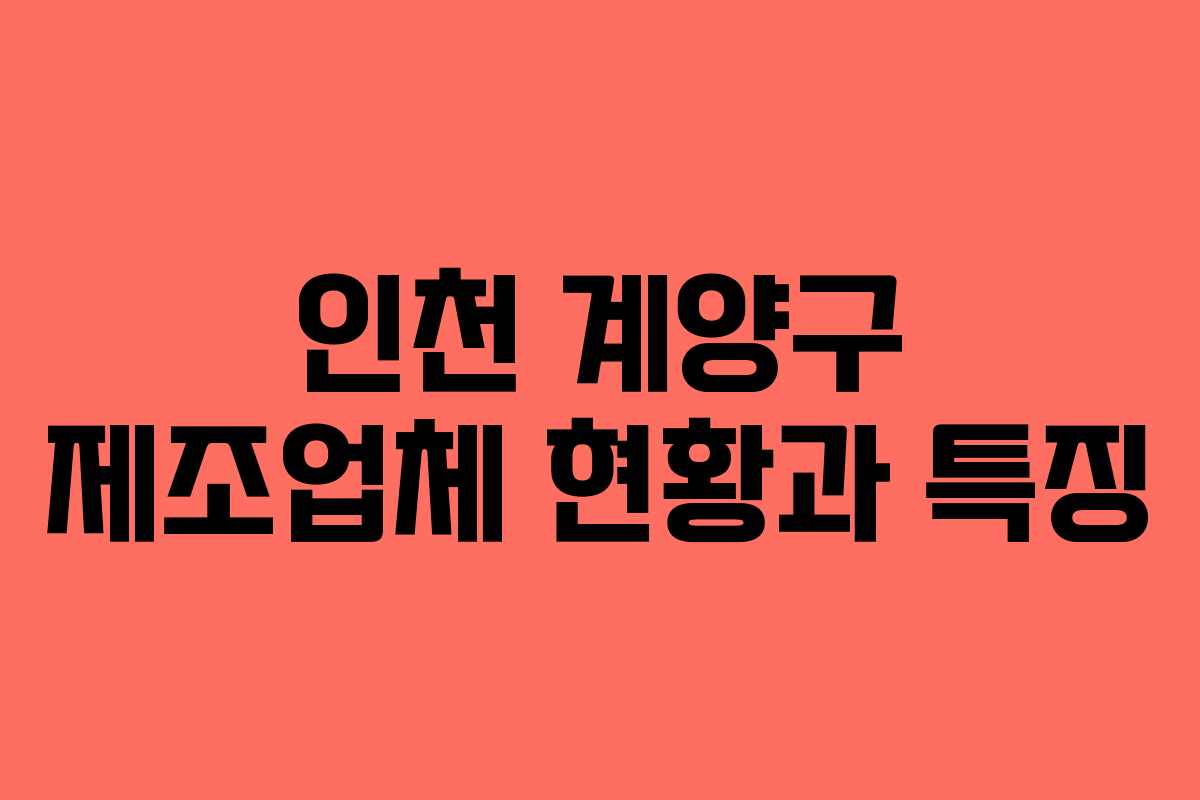 인천 계양구 제조업체 현황과 특징