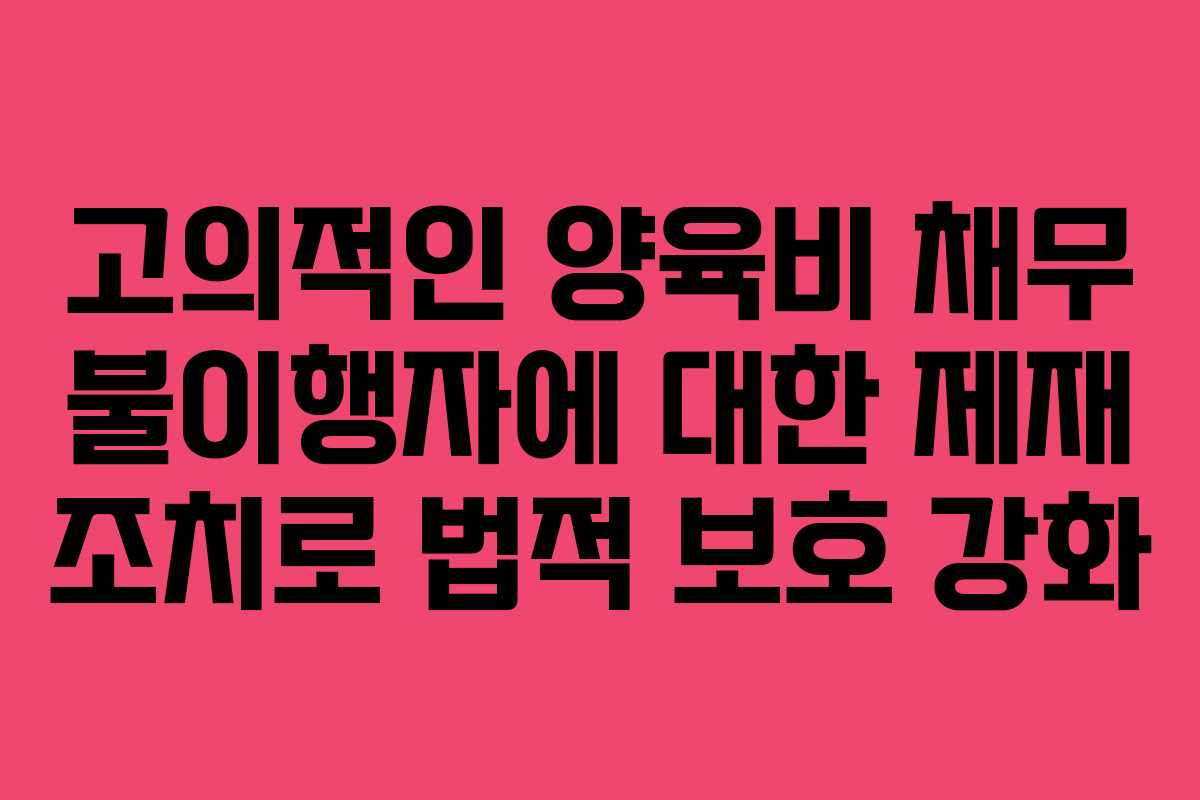 고의적인 양육비 채무 불이행자에 대한 제재 조치로 법적 보호 강화