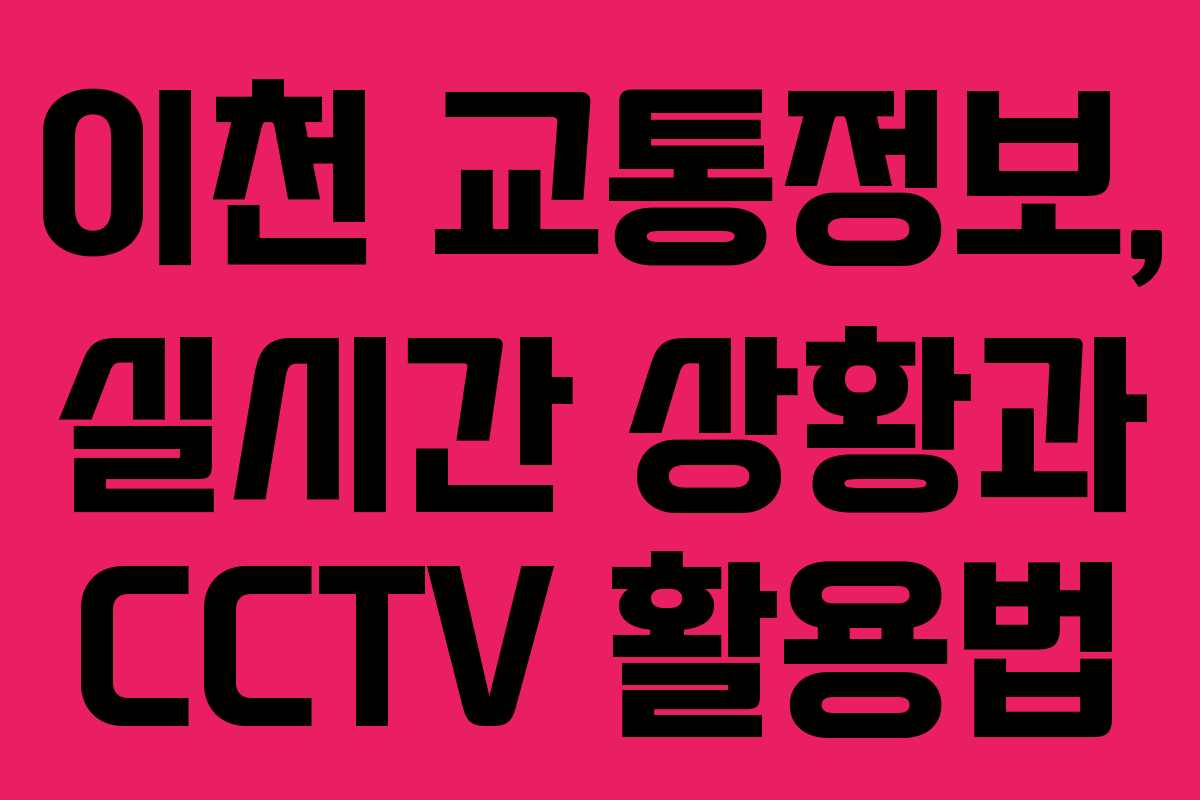 이천 교통정보, 실시간 상황과 CCTV 활용법