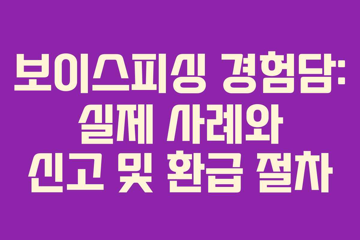 보이스피싱 경험담: 실제 사례와 신고 및 환급 절차