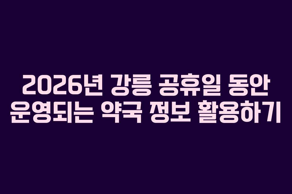 2026년 강릉 공휴일 동안 운영되는 약국 정보 활용하기
