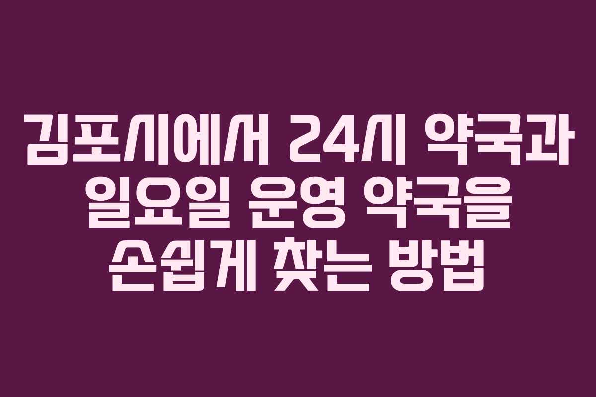 김포시에서 24시 약국과 일요일 운영 약국을 손쉽게 찾는 방법
