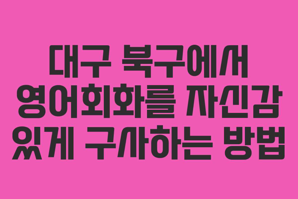 대구 북구에서 영어회화를 자신감 있게 구사하는 방법