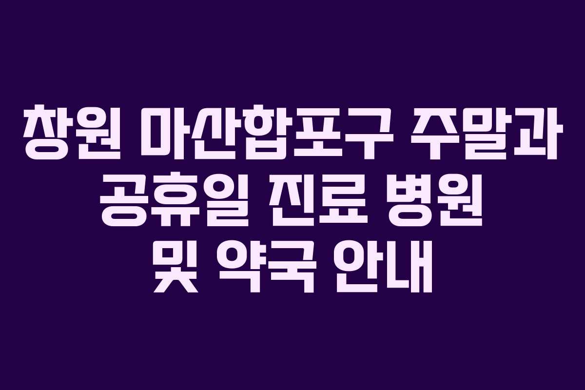 창원 마산합포구 주말과 공휴일 진료 병원 및 약국 안내