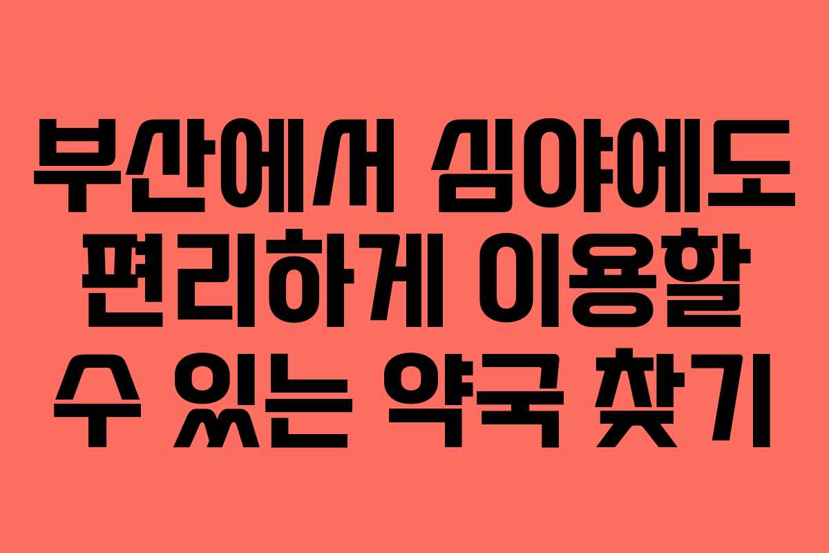 부산에서 심야에도 편리하게 이용할 수 있는 약국 찾기