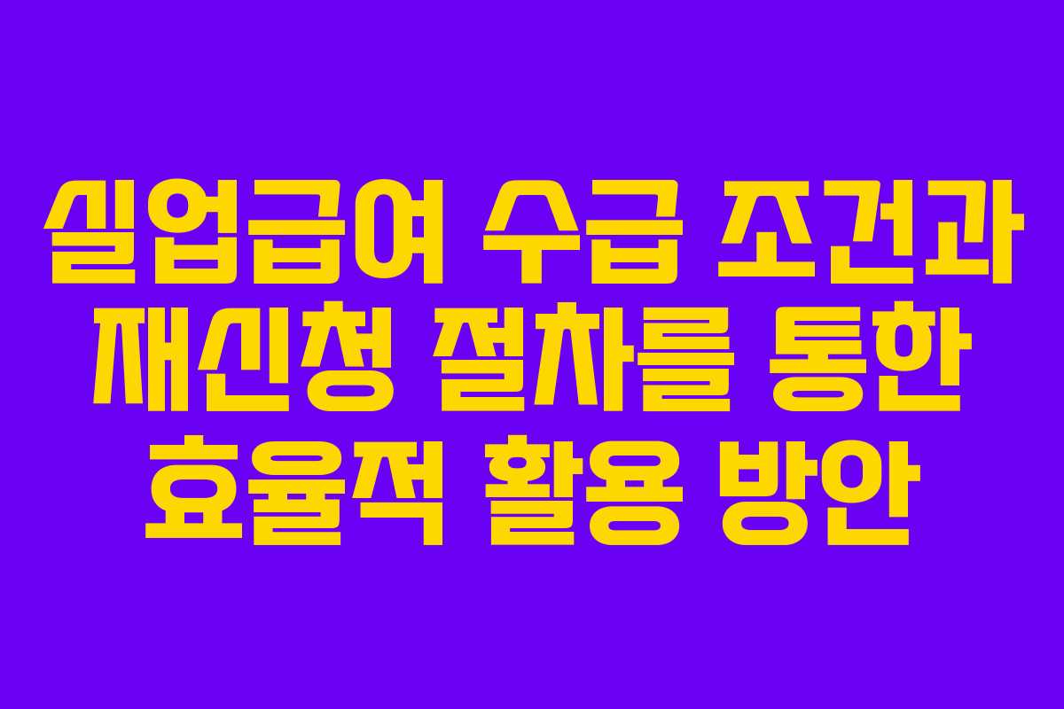 실업급여 수급 조건과 재신청 절차를 통한 효율적 활용 방안