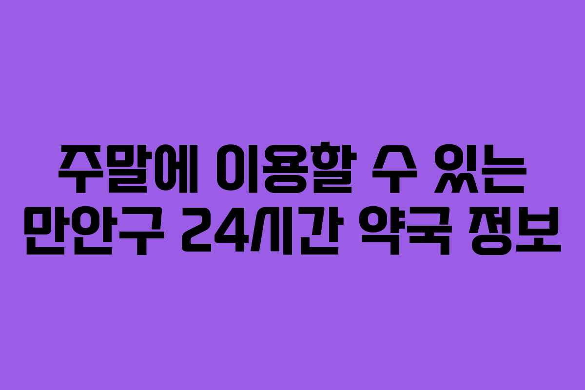 주말에 이용할 수 있는 만안구 24시간 약국 정보