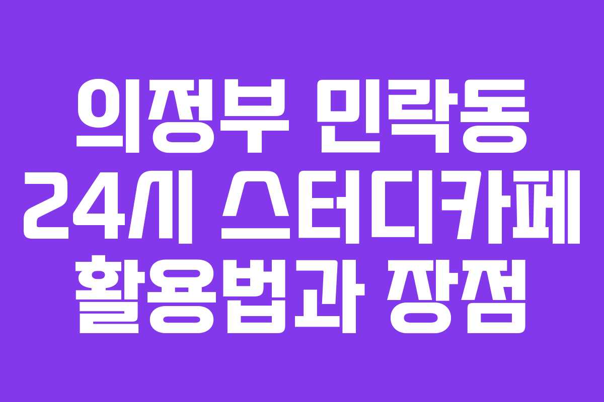 의정부 민락동 24시 스터디카페 활용법과 장점