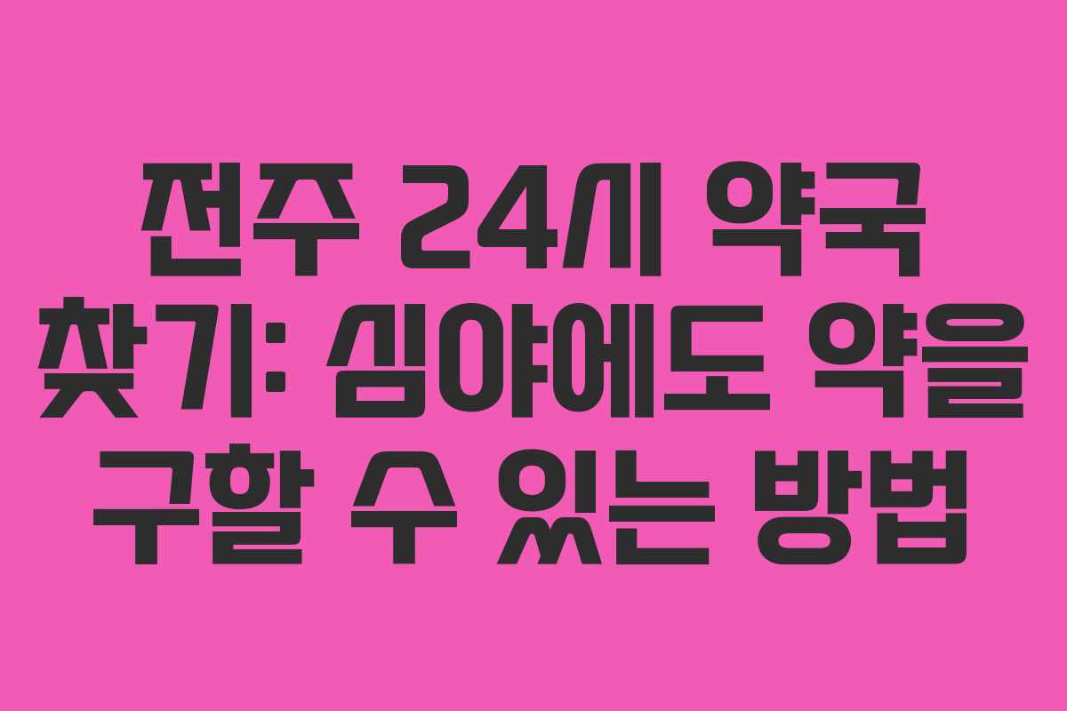 전주 24시 약국 찾기: 심야에도 약을 구할 수 있는 방법