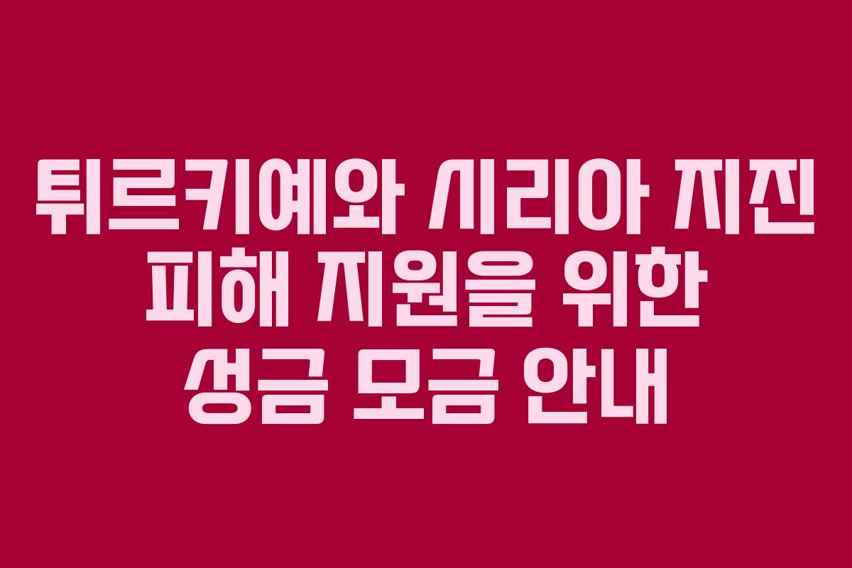 튀르키예와 시리아 지진 피해 지원을 위한 성금 모금 안내